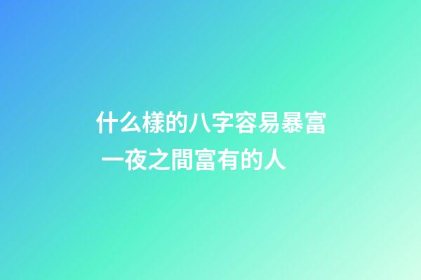 什么樣的八字容易暴富 一夜之間富有的人